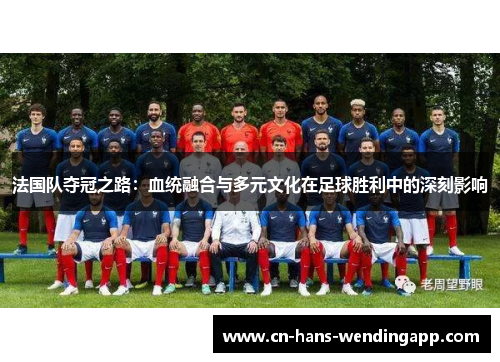 法国队夺冠之路：血统融合与多元文化在足球胜利中的深刻影响