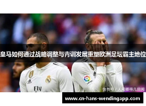皇马如何通过战略调整与青训发展重塑欧洲足坛霸主地位