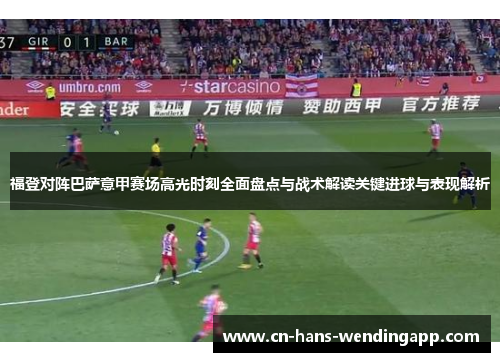 福登对阵巴萨意甲赛场高光时刻全面盘点与战术解读关键进球与表现解析