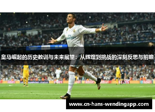 皇马崛起的历史教训与未来展望：从辉煌到挑战的深刻反思与前瞻