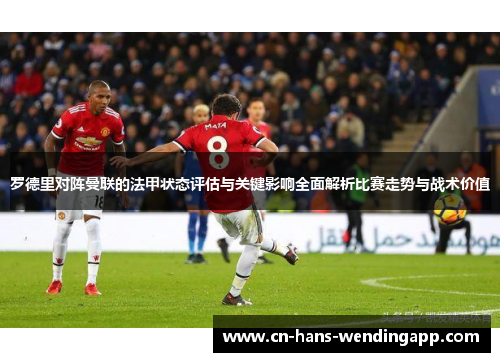 罗德里对阵曼联的法甲状态评估与关键影响全面解析比赛走势与战术价值 罗德里对阵曼联的法甲状态评估与关键影响全面解析比赛走势与战术价值