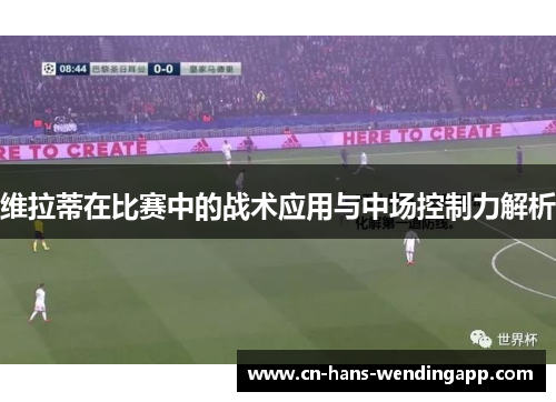 维拉蒂在比赛中的战术应用与中场控制力解析 维拉蒂在比赛中的战术应用与中场控制力解析