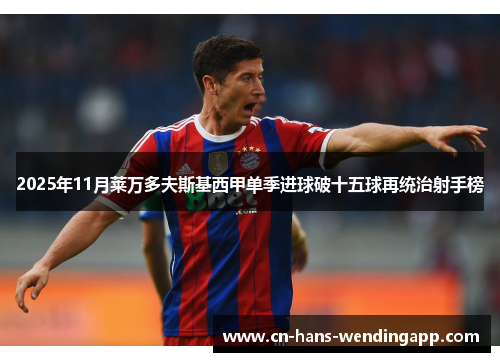 2025年11月莱万多夫斯基西甲单季进球破十五球再统治射手榜 2025年11月莱万多夫斯基西甲单季进球破十五球再统治射手榜
