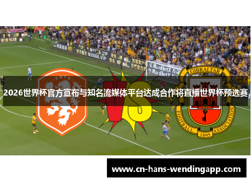 2026世界杯官方宣布与知名流媒体平台达成合作将直播世界杯预选赛