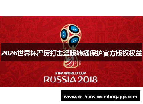 2026世界杯严厉打击盗版转播保护官方版权权益