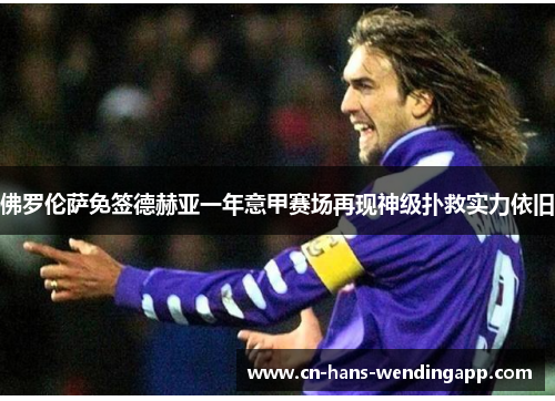 佛罗伦萨免签德赫亚一年意甲赛场再现神级扑救实力依旧 佛罗伦萨免签德赫亚一年意甲赛场再现神级扑救实力依旧