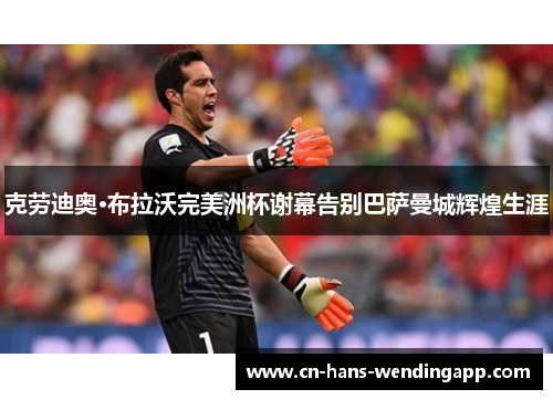克劳迪奥·布拉沃完美洲杯谢幕告别巴萨曼城辉煌生涯