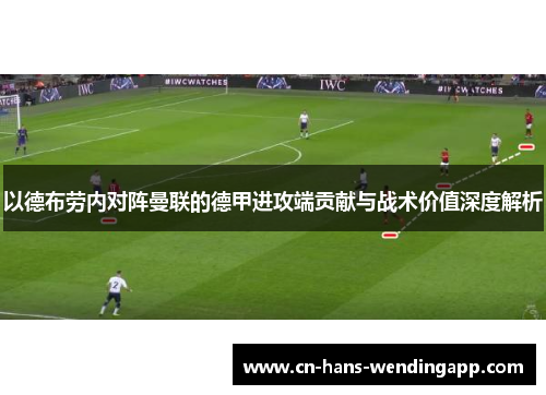 以德布劳内对阵曼联的德甲进攻端贡献与战术价值深度解析 以德布劳内对阵曼联的德甲进攻端贡献与战术价值深度解析