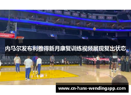 内马尔发布利雅得新月康复训练视频展现复出状态 内马尔发布利雅得新月康复训练视频展现复出状态
