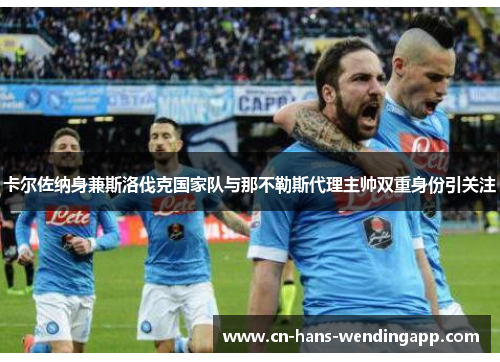 卡尔佐纳身兼斯洛伐克国家队与那不勒斯代理主帅双重身份引关注