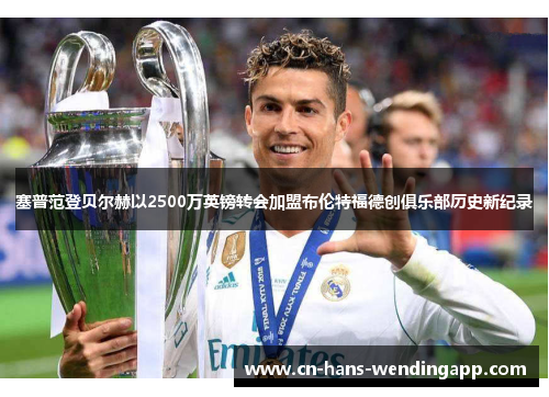 塞普范登贝尔赫以2500万英镑转会加盟布伦特福德创俱乐部历史新纪录 塞普范登贝尔赫以2500万英镑转会加盟布伦特福德创俱乐部历史新纪录