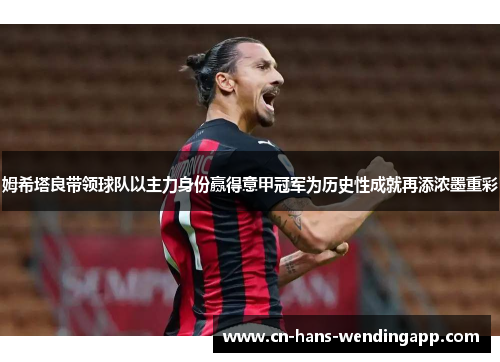 姆希塔良带领球队以主力身份赢得意甲冠军为历史性成就再添浓墨重彩 姆希塔良带领球队以主力身份赢得意甲冠军为历史性成就再添浓墨重彩