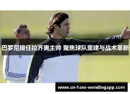 巴罗尼接任拉齐奥主帅 聚焦球队重建与战术革新