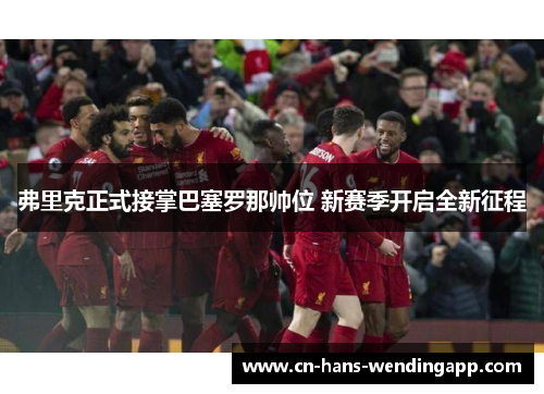 弗里克正式接掌巴塞罗那帅位 新赛季开启全新征程