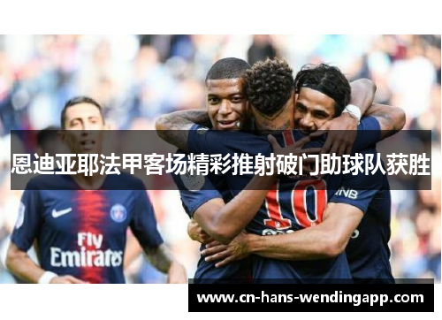 恩迪亚耶法甲客场精彩推射破门助球队获胜 恩迪亚耶法甲客场精彩推射破门助球队获胜