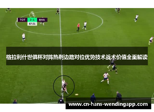 格拉利什世俱杯对阵热刺边路对位优势技术战术价值全面解读