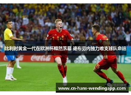 比利时黄金一代在欧洲杯黯然落幕 德布劳内独力难支球队命运