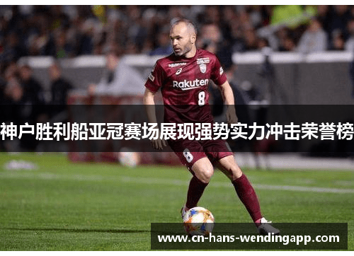 神户胜利船亚冠赛场展现强势实力冲击荣誉榜