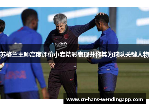 苏格兰主帅高度评价小麦精彩表现并称其为球队关键人物 苏格兰主帅高度评价小麦精彩表现并称其为球队关键人物