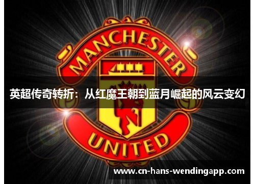 英超传奇转折：从红魔王朝到蓝月崛起的风云变幻