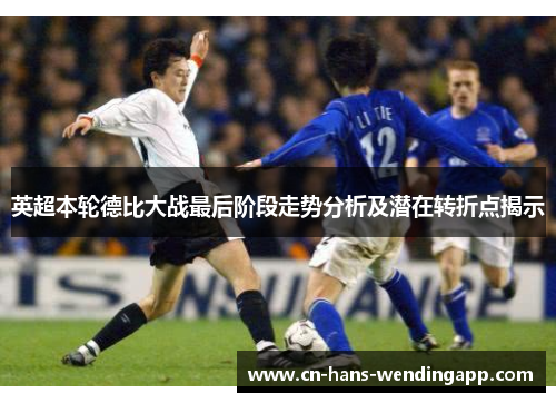英超本轮德比大战最后阶段走势分析及潜在转折点揭示