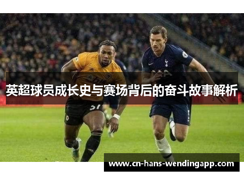 英超球员成长史与赛场背后的奋斗故事解析