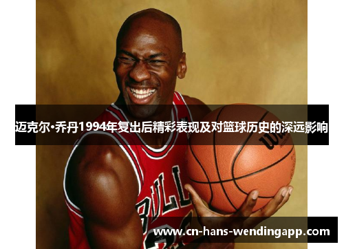 迈克尔·乔丹1994年复出后精彩表现及对篮球历史的深远影响