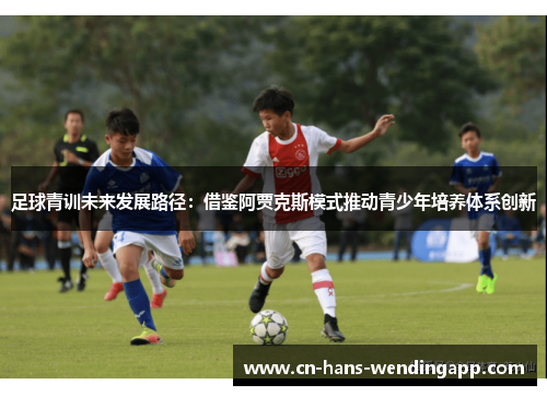 足球青训未来发展路径：借鉴阿贾克斯模式推动青少年培养体系创新
