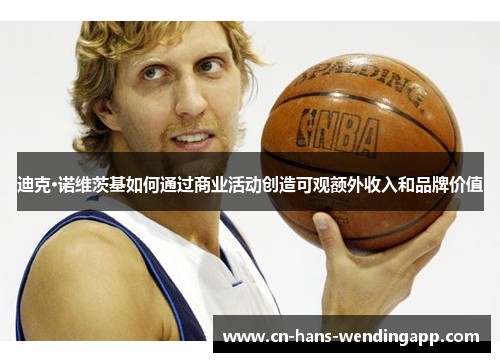 迪克·诺维茨基如何通过商业活动创造可观额外收入和品牌价值