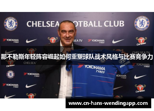 那不勒斯年轻阵容崛起如何重塑球队战术风格与比赛竞争力