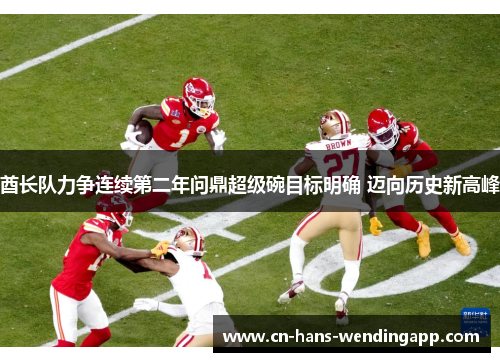 酋长队力争连续第二年问鼎超级碗目标明确 迈向历史新高峰
