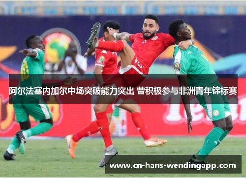 阿尔法塞内加尔中场突破能力突出 曾积极参与非洲青年锦标赛