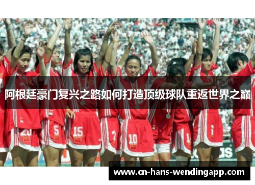 阿根廷豪门复兴之路如何打造顶级球队重返世界之巅