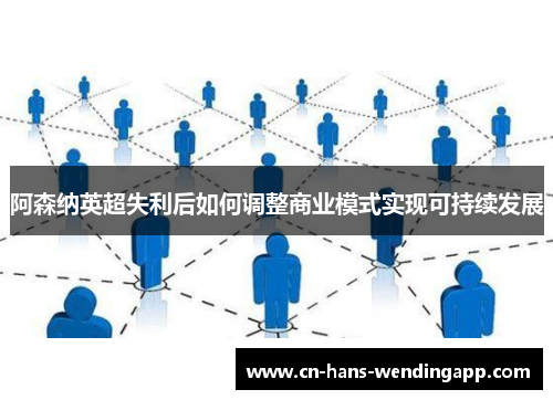 阿森纳英超失利后如何调整商业模式实现可持续发展