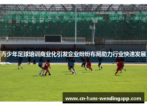 青少年足球培训商业化引发企业纷纷布局助力行业快速发展