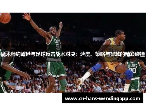 魔术师约翰逊与足球反击战术对决：速度、策略与智慧的精彩碰撞