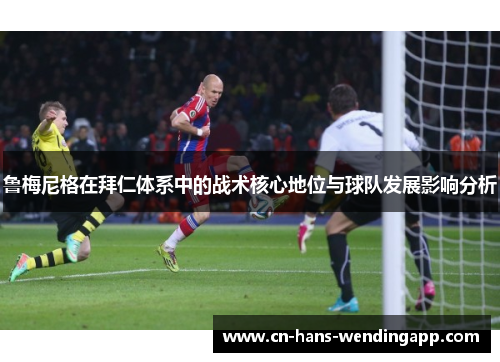 鲁梅尼格在拜仁体系中的战术核心地位与球队发展影响分析 鲁梅尼格在拜仁体系中的战术核心地位与球队发展影响分析