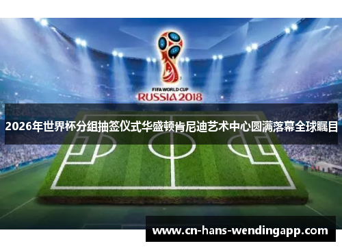 2026年世界杯分组抽签仪式华盛顿肯尼迪艺术中心圆满落幕全球瞩目