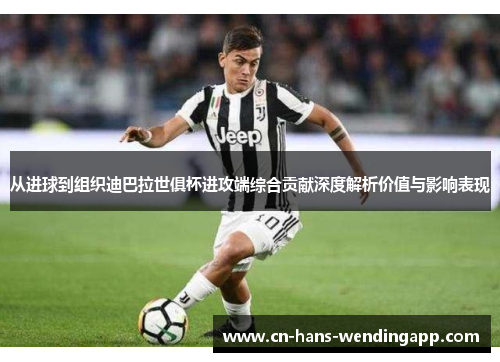 从进球到组织迪巴拉世俱杯进攻端综合贡献深度解析价值与影响表现 从进球到组织迪巴拉世俱杯进攻端综合贡献深度解析价值与影响表现