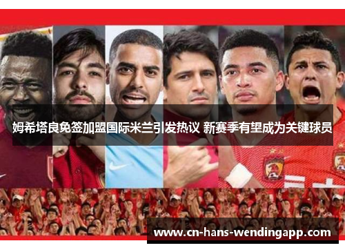 姆希塔良免签加盟国际米兰引发热议 新赛季有望成为关键球员