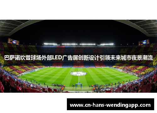 巴萨诺坎普球场外部LED广告屏创新设计引领未来城市夜景潮流