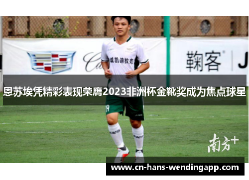 恩苏埃凭精彩表现荣膺2023非洲杯金靴奖成为焦点球星