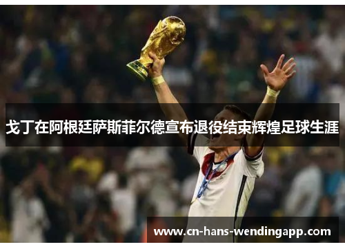 戈丁在阿根廷萨斯菲尔德宣布退役结束辉煌足球生涯 戈丁在阿根廷萨斯菲尔德宣布退役结束辉煌足球生涯