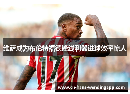 维萨成为布伦特福德锋线利器进球效率惊人