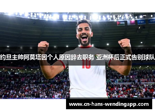 约旦主帅阿莫塔因个人原因辞去职务 亚洲杯后正式告别球队