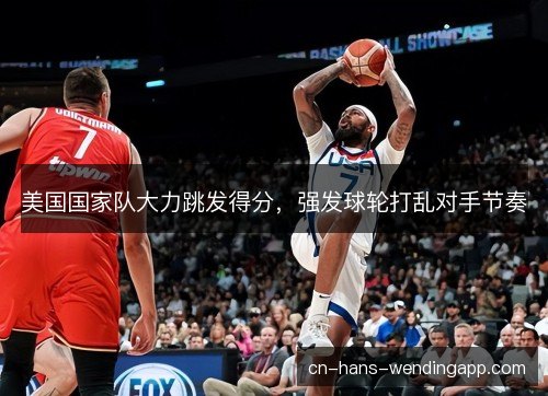 美国国家队大力跳发得分,强发球轮打乱对手节奏 美国国家队大力跳发得分,强发球轮打乱对手节奏