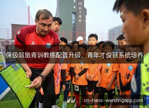 保级弱旅青训教练配置升级,青年才俊获系统培养 保级弱旅青训教练配置升级,青年才俊获系统培养