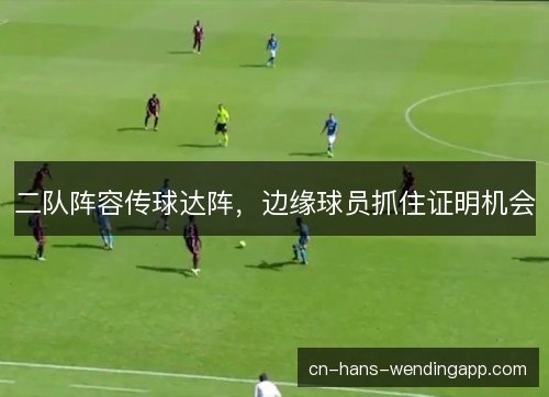 二队阵容传球达阵，边缘球员抓住证明机会
