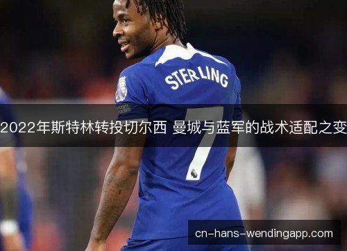 2022年斯特林转投切尔西 曼城与蓝军的战术适配之变