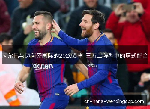 阿尔巴与迈阿密国际的2026赛季 三五二阵型中的墙式配合 阿尔巴与迈阿密国际的2026赛季 三五二阵型中的墙式配合
